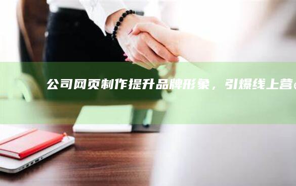 公司网页制作：提升品牌形象，引爆线上营销