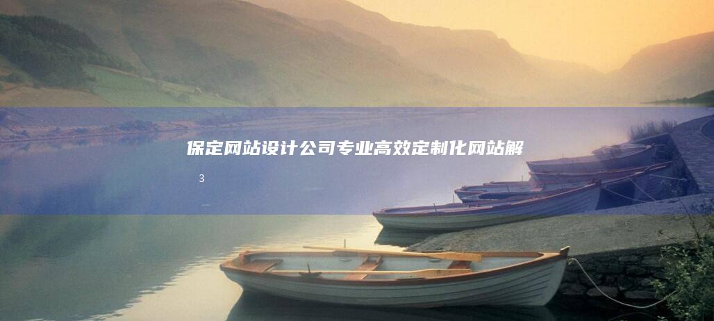 保定网站设计公司 - 专业、高效、定制化网站解决方案