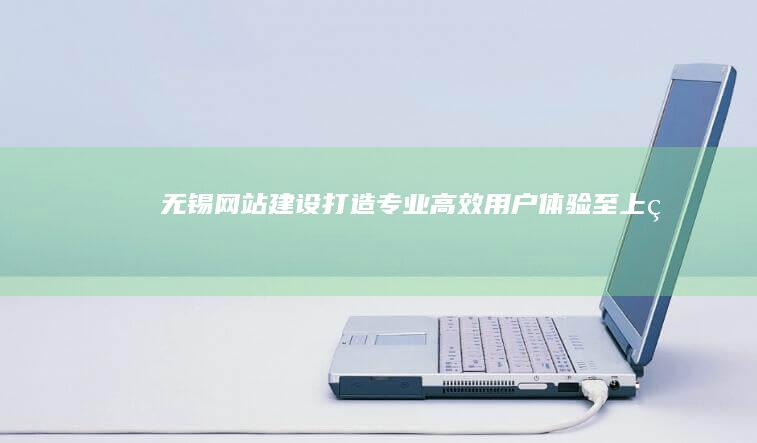 无锡网站建设：打造专业、高效、用户体验至上的企业网站