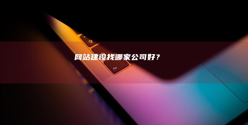 网站建设找哪家公司好？