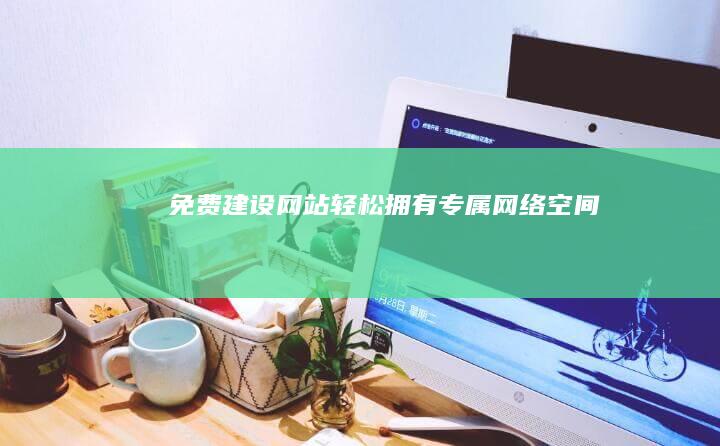 免费建设网站：轻松拥有专属网络空间