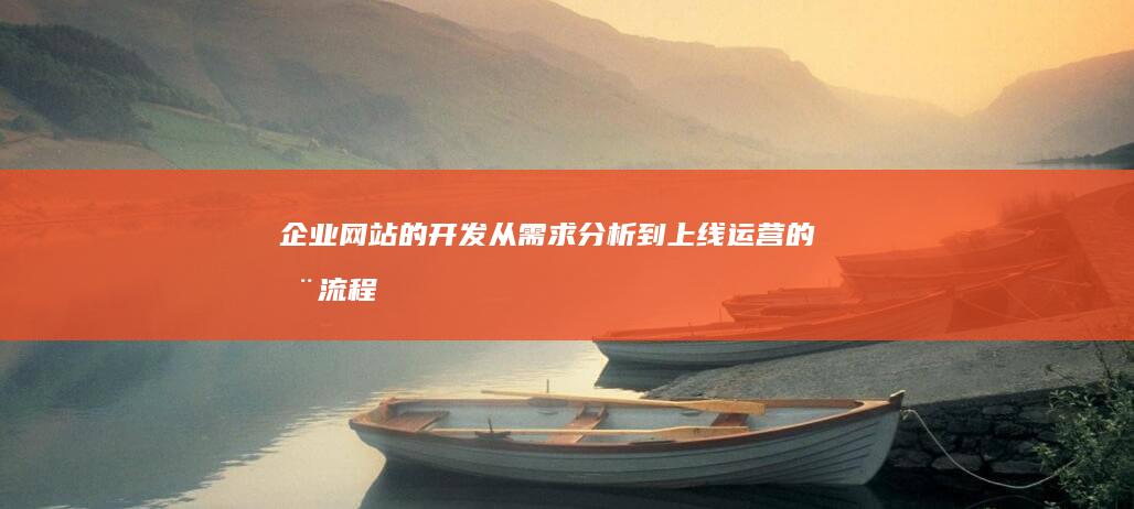 企业网站的开发：从需求分析到上线运营的全流程指南