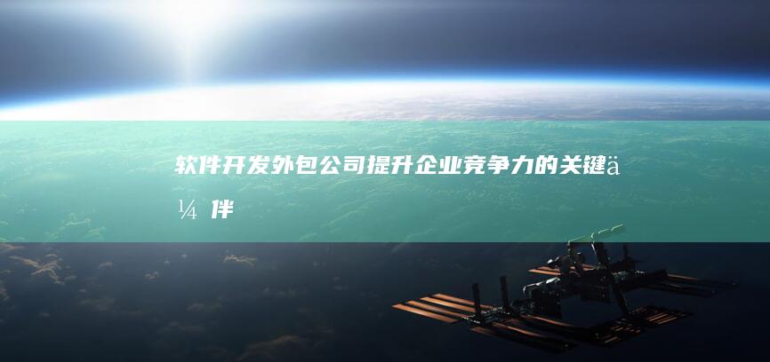 软件开发外包公司 - 提升企业竞争力的关键伙伴