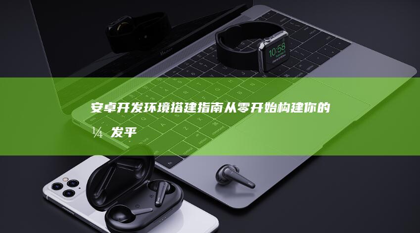 安卓开发环境搭建指南：从零开始构建你的开发平台
