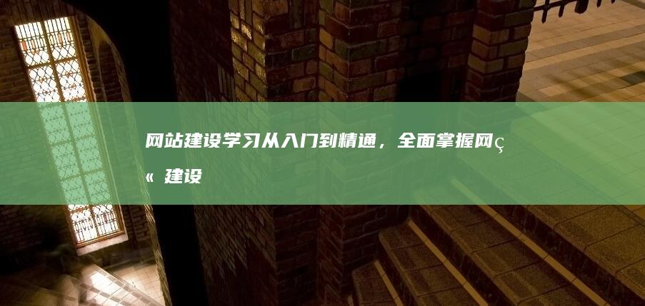 网站建设学习：从入门到精通，全面掌握网站建设技能