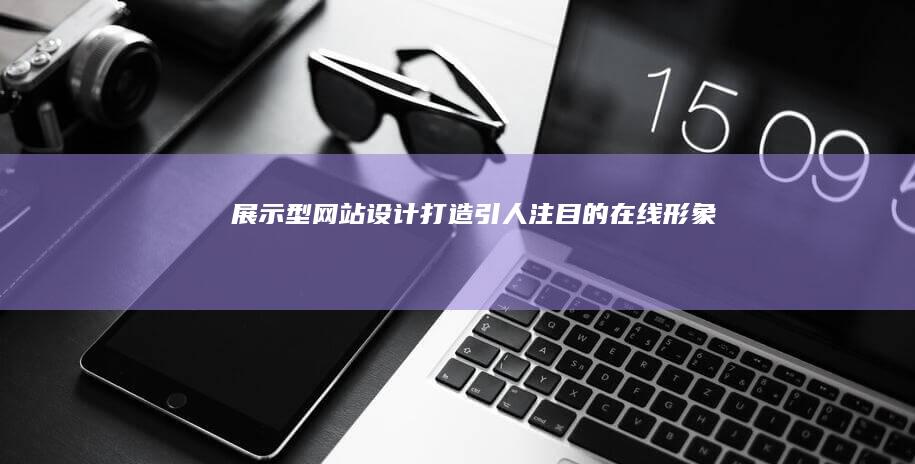 展示型网站设计：打造引人注目的在线形象