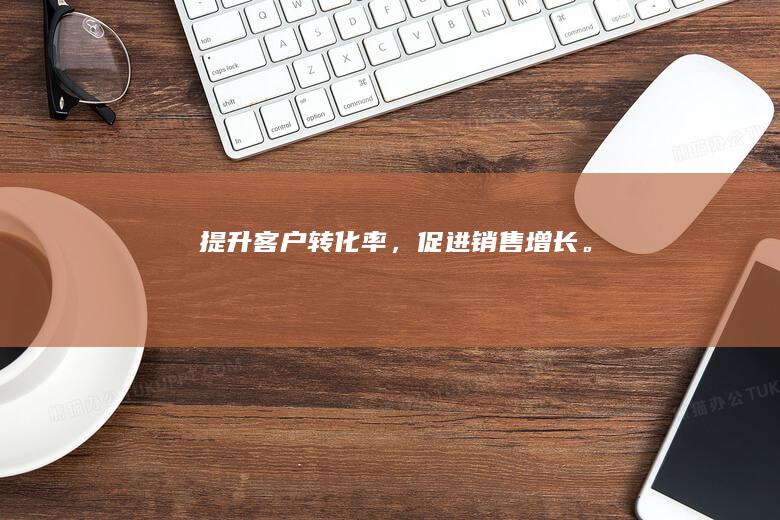 提升客户转化率，促进销售增长。