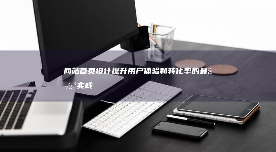 网站首页设计：提升用户体验和转化率的最佳实践