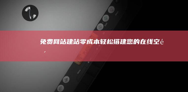 免费网站建站：零成本轻松搭建您的在线空间