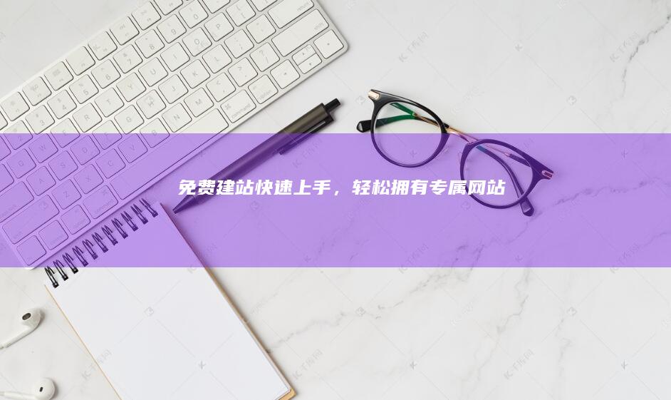 免费建站：快速上手，轻松拥有专属网站