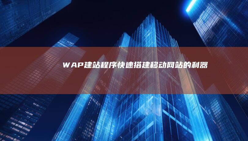 WAP建站程序 - 快速搭建移动网站的利器