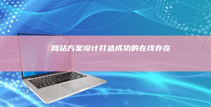 网站方案设计：打造成功的在线存在