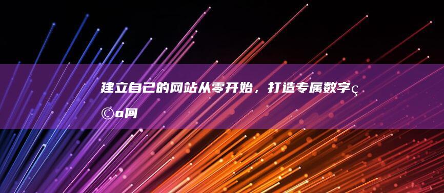 建立自己的网站：从零开始，打造专属数字空间