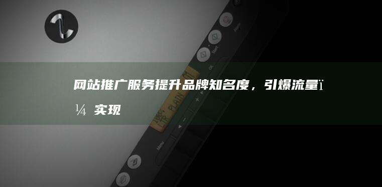 网站推广服务：提升品牌知名度，引爆流量，实现业绩增长