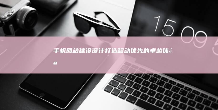手机网站建设设计：打造移动优先的卓越体验