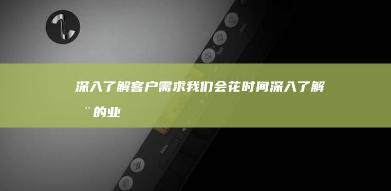 深入了解客户需求： 我们会花时间深入了解您的业务、目标客户和品牌理念，确保网站能够准确地传达您的信息。