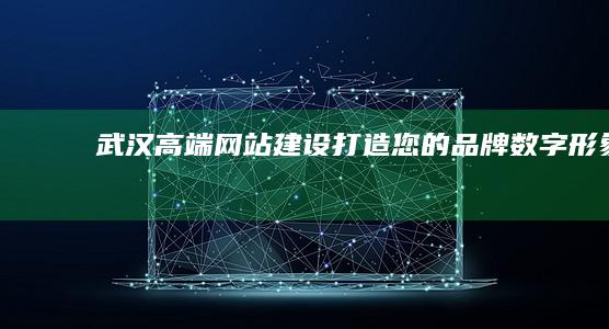 武汉高端网站建设：打造您的品牌数字形象