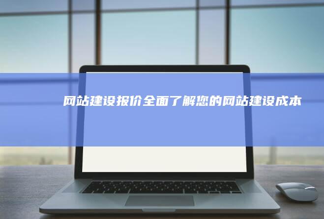 网站建设报价：全面了解您的网站建设成本