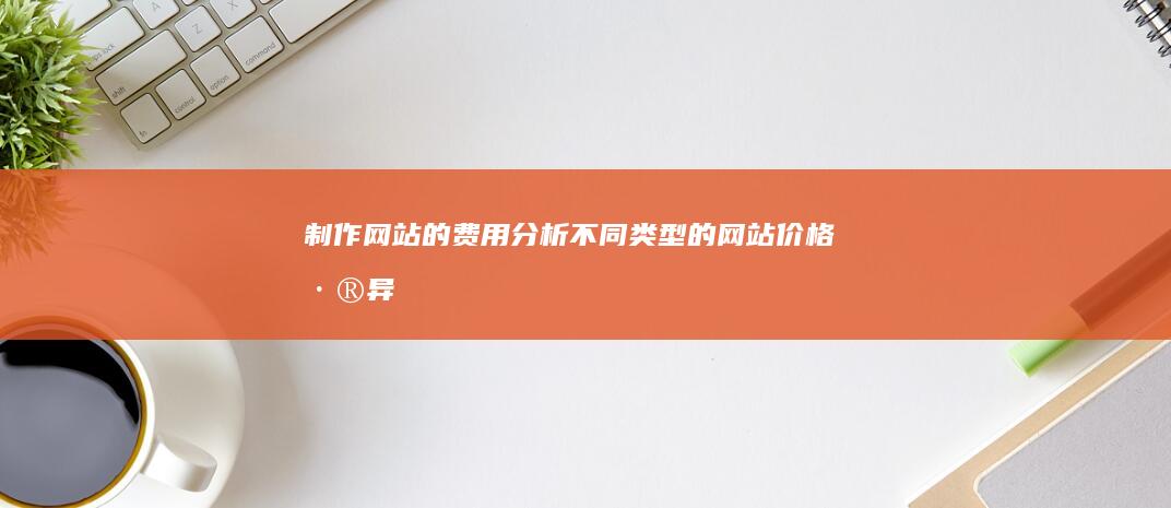 制作网站的费用分析：不同类型的网站价格差异