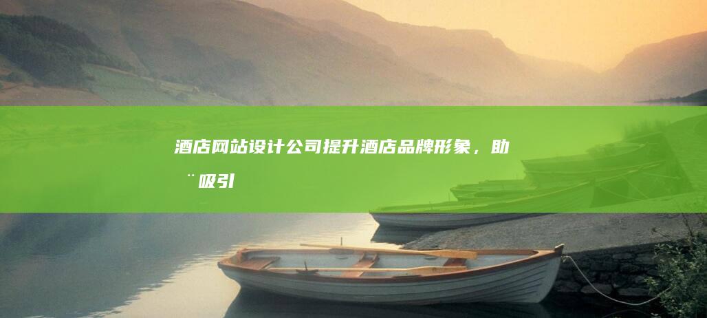 酒店网站设计公司 - 提升酒店品牌形象，助您吸引更多客源