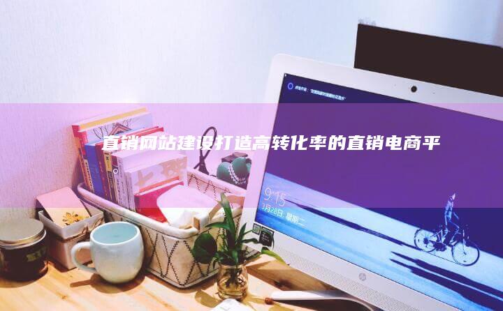 直销网站建设：打造高转化率的直销电商平台